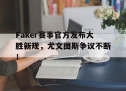 一号娱乐-Faker赛事官方发布大胜新规，尤文图斯争议不断！的简单介绍